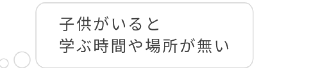 子供がいると学ぶ時間や場所が無い